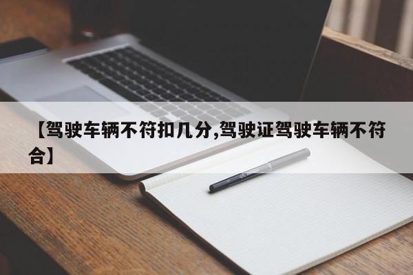 【驾驶车辆不符扣几分,驾驶证驾驶车辆不符合】