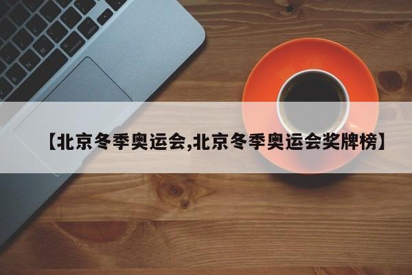 【北京冬季奥运会,北京冬季奥运会奖牌榜】