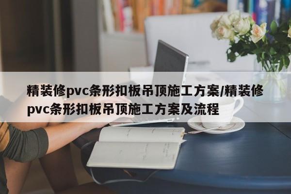 精装修pvc条形扣板吊顶施工方案/精装修pvc条形扣板吊顶施工方案及流程