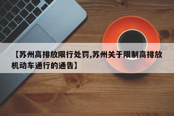 【苏州高排放限行处罚,苏州关于限制高排放机动车通行的通告】