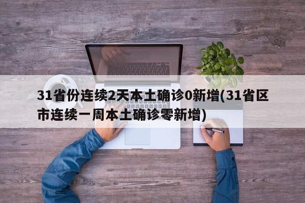31省份连续2天本土确诊0新增(31省区市连续一周本土确诊零新增)