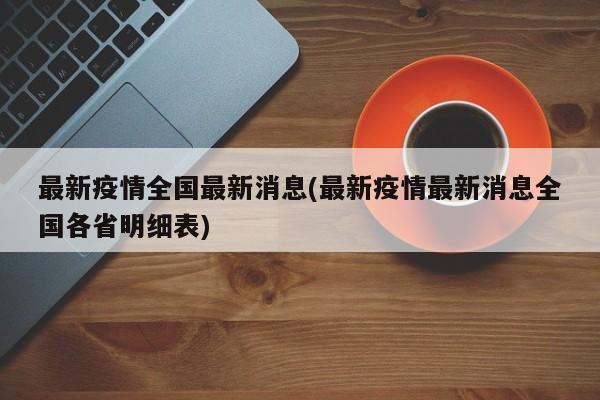最新疫情全国最新消息(最新疫情最新消息全国各省明细表)