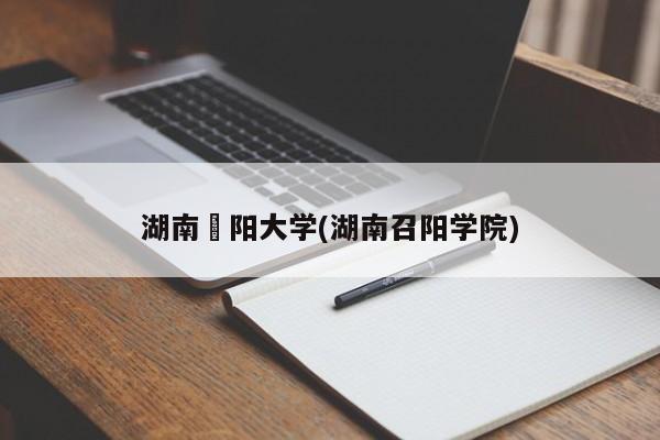 湖南卲阳大学(湖南召阳学院)