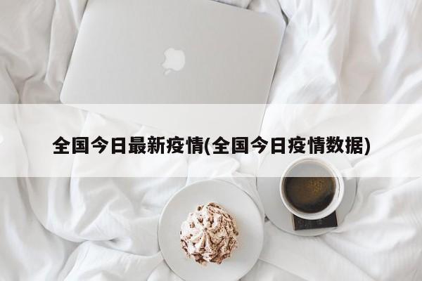 全国今日最新疫情(全国今日疫情数据)