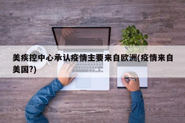 美疾控中心承认疫情主要来自欧洲(疫情来自美国?)