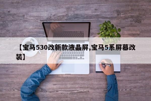 【宝马530改新款液晶屏,宝马5系屏幕改装】