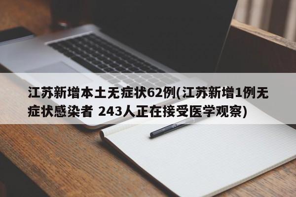 江苏新增本土无症状62例(江苏新增1例无症状感染者 243人正在接受医学观察)