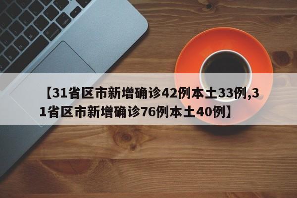 【31省区市新增确诊42例本土33例,31省区市新增确诊76例本土40例】