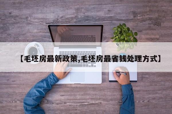 【毛坯房最新政策,毛坯房最省钱处理方式】