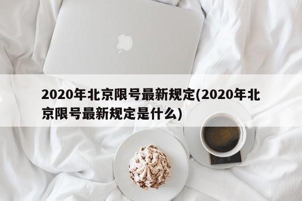 2020年北京限号最新规定(2020年北京限号最新规定是什么)