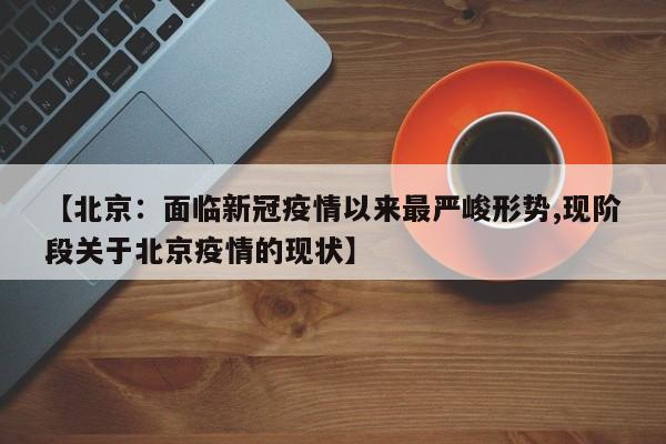 【北京：面临新冠疫情以来最严峻形势,现阶段关于北京疫情的现状】