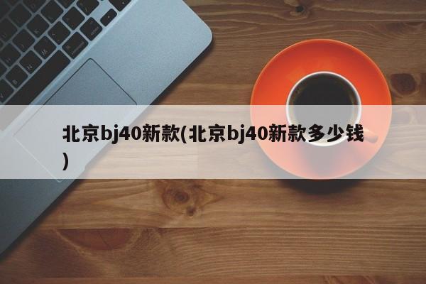 北京bj40新款(北京bj40新款多少钱)