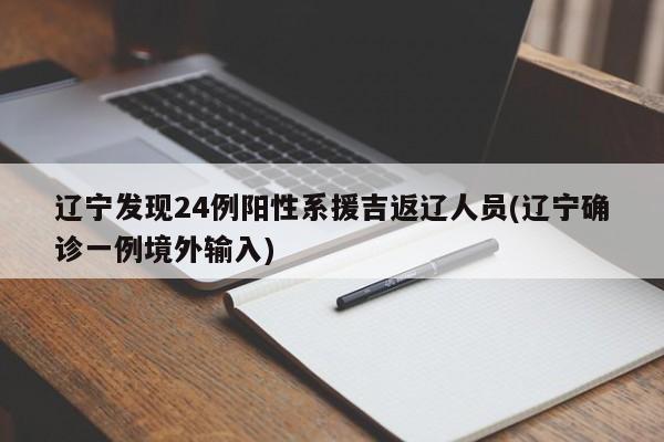 辽宁发现24例阳性系援吉返辽人员(辽宁确诊一例境外输入)