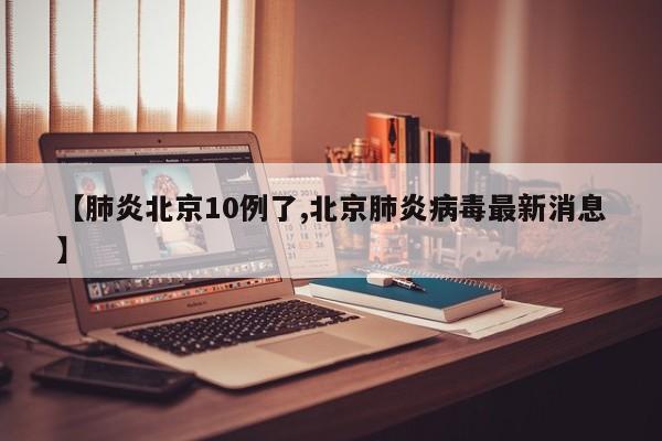 【肺炎北京10例了,北京肺炎病毒最新消息】