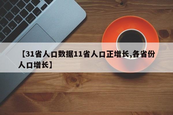 【31省人口数据11省人口正增长,各省份人口增长】