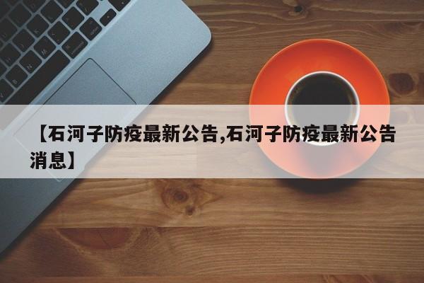 【石河子防疫最新公告,石河子防疫最新公告消息】