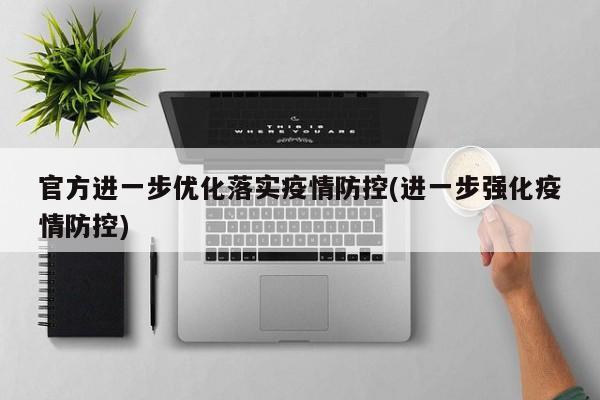 官方进一步优化落实疫情防控(进一步强化疫情防控)