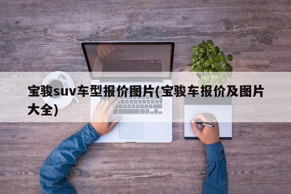 宝骏suv车型报价图片(宝骏车报价及图片大全)