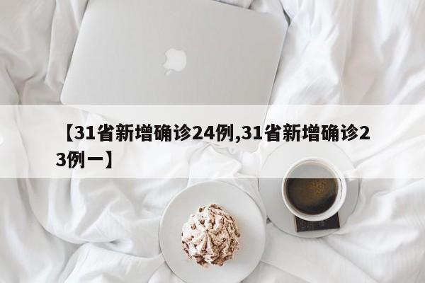 【31省新增确诊24例,31省新增确诊23例一】