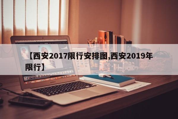 【西安2017限行安排图,西安2019年限行】