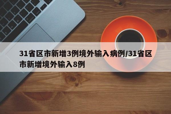 31省区市新增3例境外输入病例/31省区市新增境外输入8例