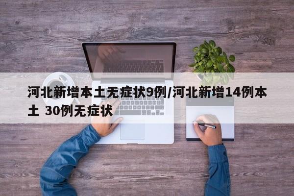 河北新增本土无症状9例/河北新增14例本土 30例无症状