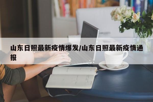 山东日照最新疫情爆发/山东日照最新疫情通报