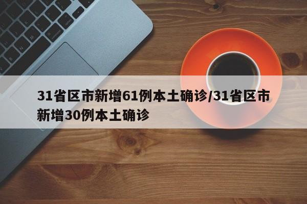 31省区市新增61例本土确诊/31省区市新增30例本土确诊