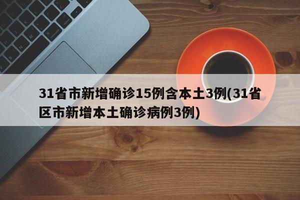 31省市新增确诊15例含本土3例(31省区市新增本土确诊病例3例)