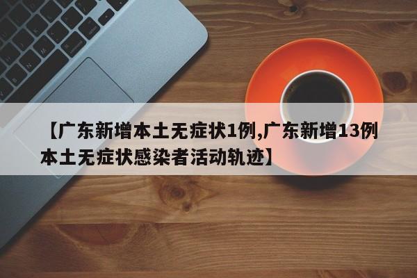 【广东新增本土无症状1例,广东新增13例本土无症状感染者活动轨迹】