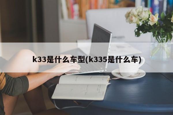 k33是什么车型(k335是什么车)