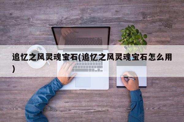 追忆之风灵魂宝石(追忆之风灵魂宝石怎么用)