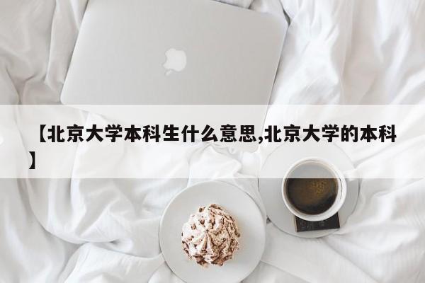 【北京大学本科生什么意思,北京大学的本科】