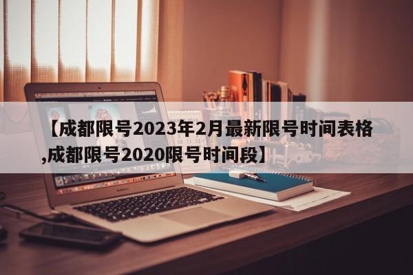 【成都限号2023年2月最新限号时间表格,成都限号2020限号时间段】