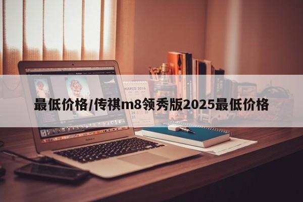 最低价格/传祺m8领秀版2025最低价格