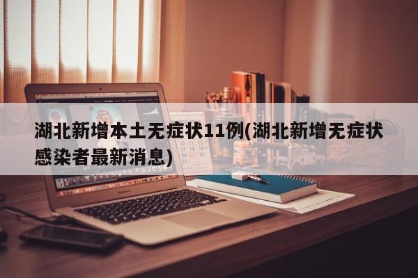 湖北新增本土无症状11例(湖北新增无症状感染者最新消息)