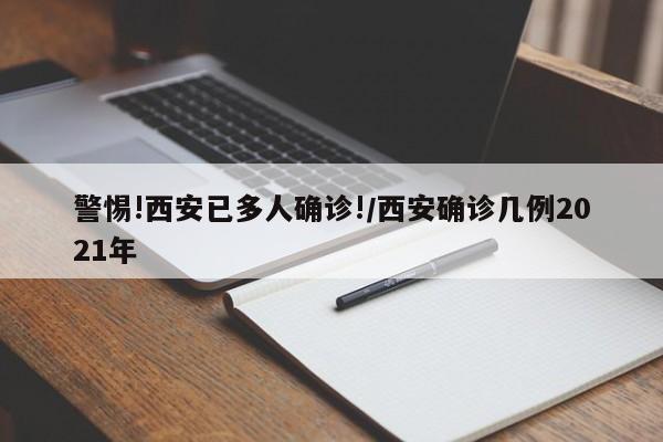 警惕!西安已多人确诊!/西安确诊几例2021年