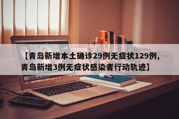 【青岛新增本土确诊29例无症状129例,青岛新增3例无症状感染者行动轨迹】