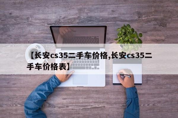 【长安cs35二手车价格,长安cs35二手车价格表】