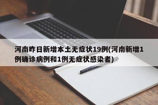 河南昨日新增本土无症状19例(河南新增1例确诊病例和1例无症状感染者)