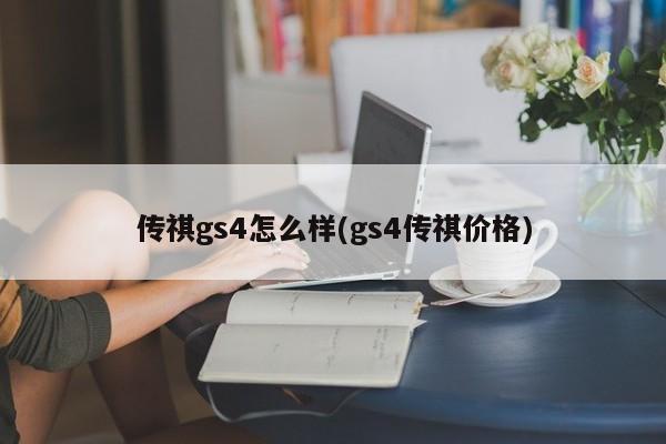 传祺gs4怎么样(gs4传祺价格)