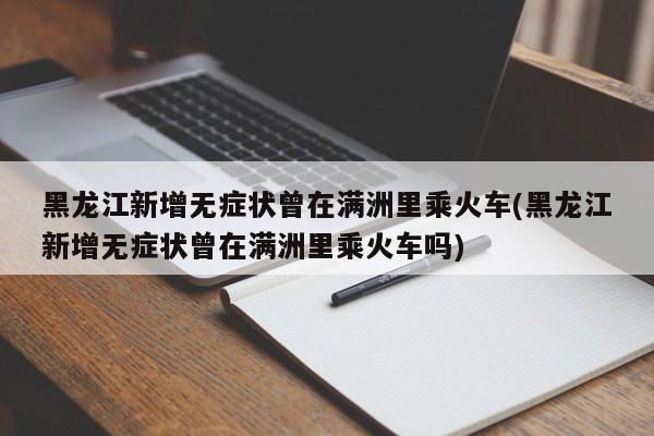 黑龙江新增无症状曾在满洲里乘火车(黑龙江新增无症状曾在满洲里乘火车吗)