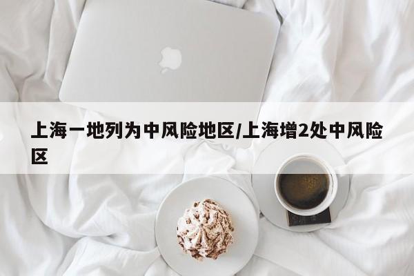 上海一地列为中风险地区/上海增2处中风险区