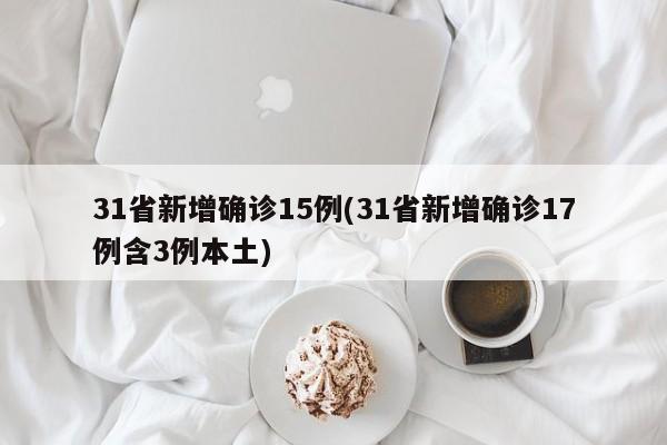 31省新增确诊15例(31省新增确诊17例含3例本土)