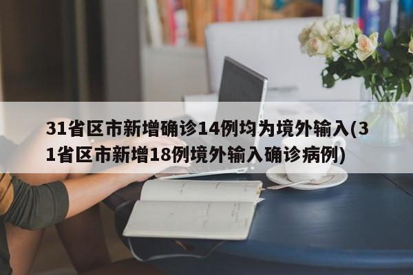 31省区市新增确诊14例均为境外输入(31省区市新增18例境外输入确诊病例)