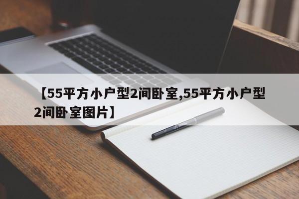 【55平方小户型2间卧室,55平方小户型2间卧室图片】