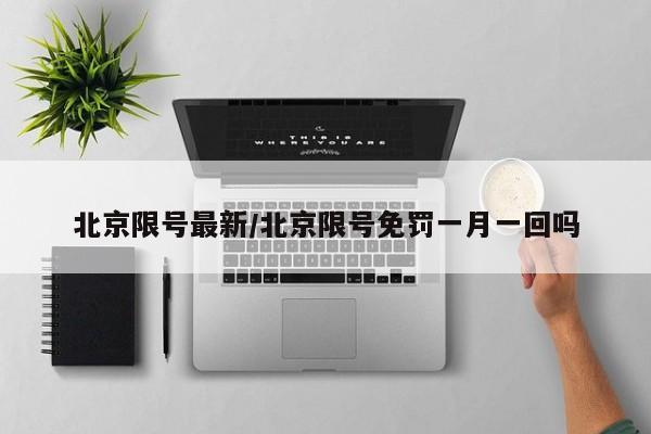 北京限号最新/北京限号免罚一月一回吗