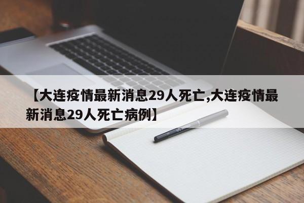 【大连疫情最新消息29人死亡,大连疫情最新消息29人死亡病例】