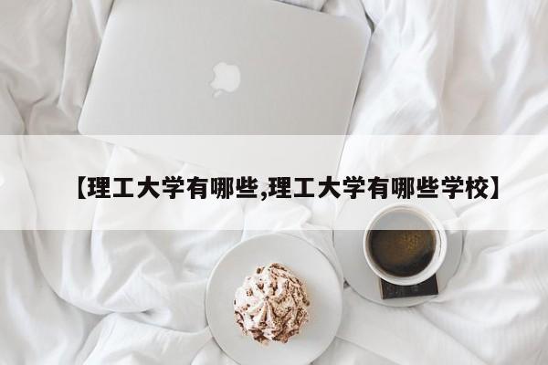【理工大学有哪些,理工大学有哪些学校】