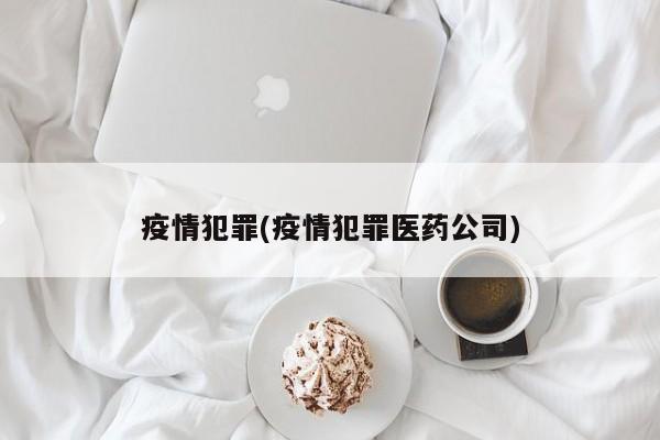 疫情犯罪(疫情犯罪医药公司)